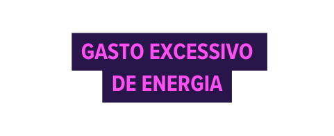 GASTO EXCESSIVO DE ENERGIA